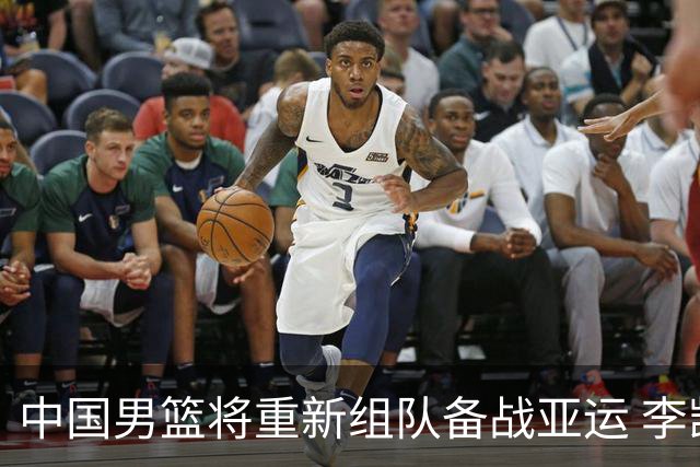 中国男篮将重新组队备战亚运 李凯尔周琦缺席