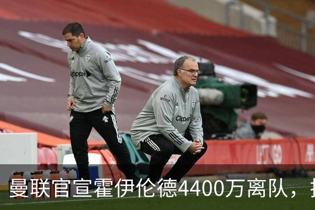 曼联官宣霍伊伦德4400万离队，拉爵一亿卖人大计开启！四十老将续约已定